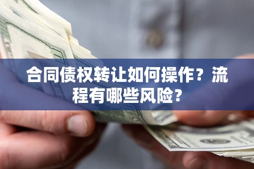 北京合同债权转让如何操作？流程有哪些风险？