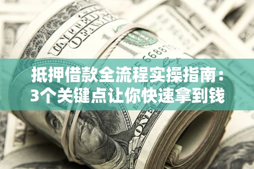 北京抵押借款全流程实操指南：3个关键点让你快速拿到钱