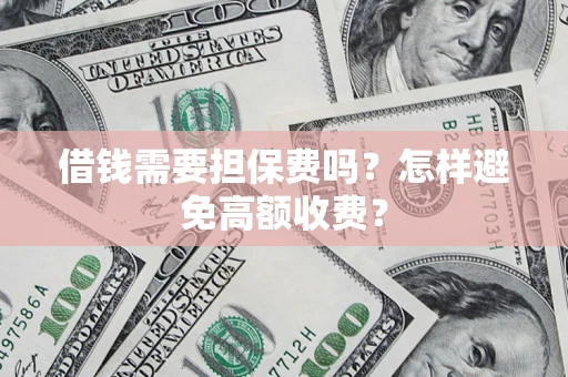 北京借钱需要担保费吗？怎样避免高额收费？