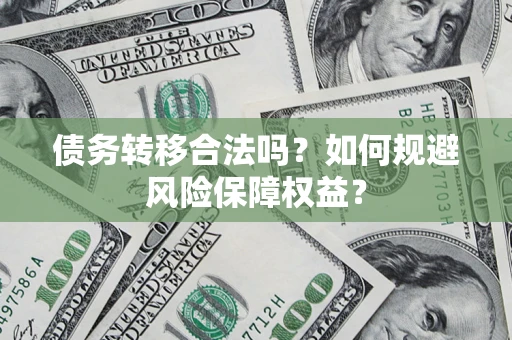 北京债务转移合法吗？如何规避风险保障权益？