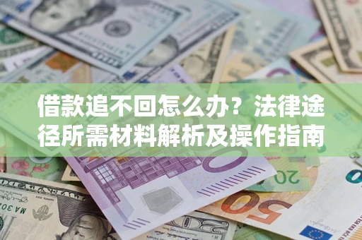 北京借款追不回怎么办?法律途径所需材料解析及操作指南 北京借款追不回怎么办?法律途径所需材料解析及操作指南
