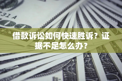 北京借款诉讼如何快速胜诉？证据不足怎么办？