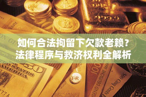 北京如何合法拘留下欠款老赖？法律程序与救济权利全解析