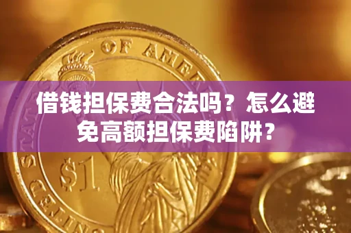 北京借钱担保费合法吗？怎么避免高额担保费陷阱？