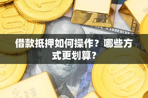 北京借款抵押如何操作？哪些方式更划算？