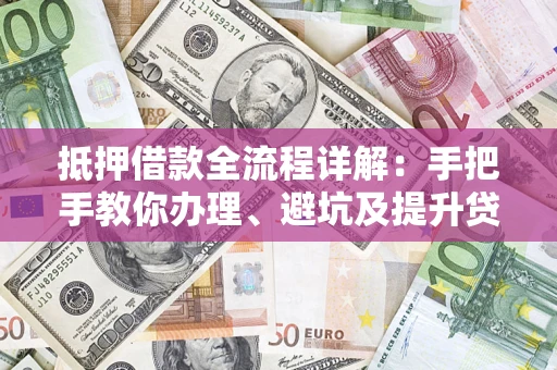 北京抵押借款全流程详解：手把手教你办理、避坑及提升贷款额度