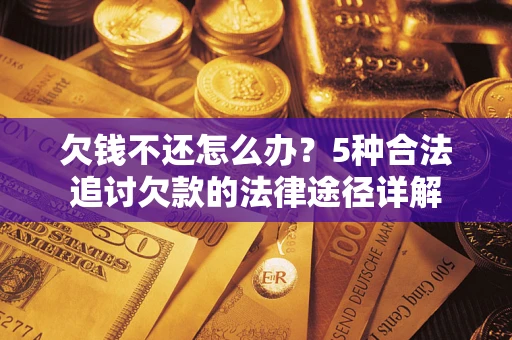 北京欠钱不还怎么办？5种合法追讨欠款的法律途径详解