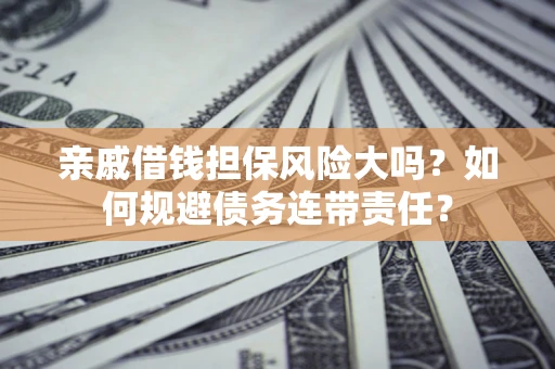 北京亲戚借钱担保风险大吗？如何规避债务连带责任？