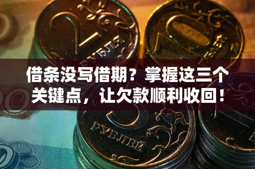 北京借条没写借期？掌握这三个关键点，让欠款顺利收回！