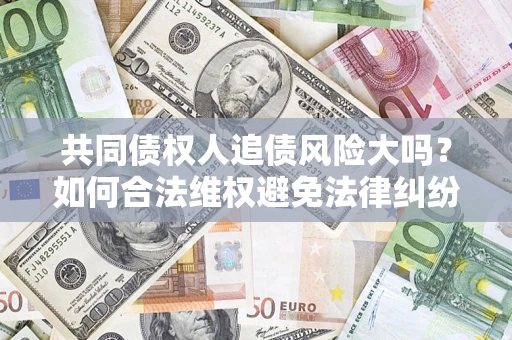 北京共同债权人追债风险大吗？如何合法维权避免法律纠纷？