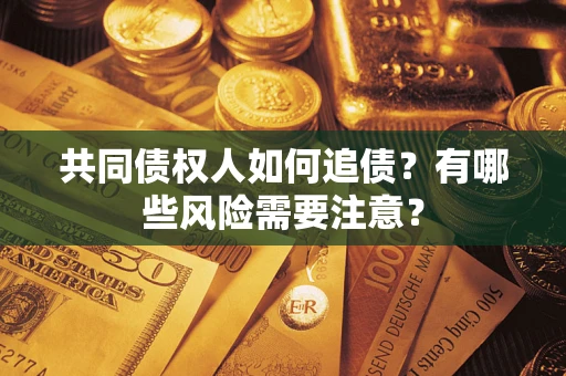 北京共同债权人如何追债？有哪些风险需要注意？
