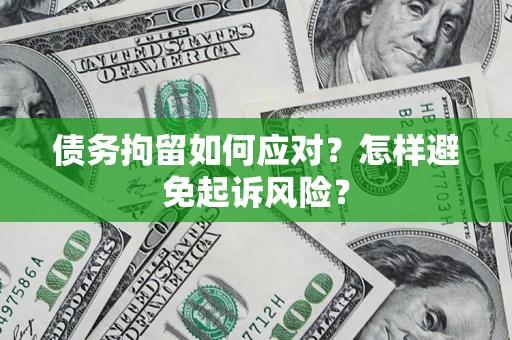 北京债务拘留如何应对？怎样避免起诉风险？