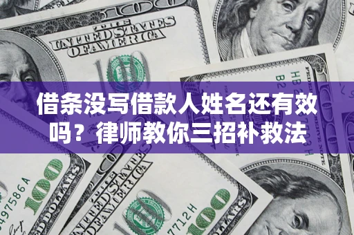 北京借条没写借款人姓名还有效吗？律师教你三招补救法