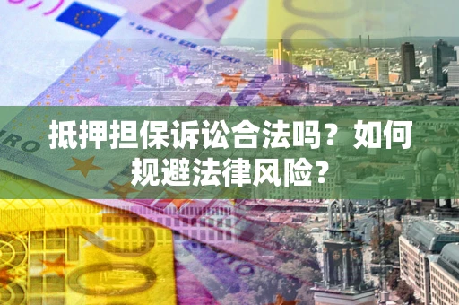 北京抵押担保诉讼合法吗？如何规避法律风险？