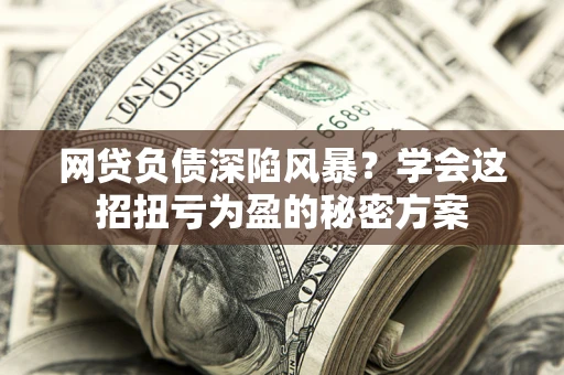 北京网贷负债深陷风暴？学会这招扭亏为盈的秘密方案