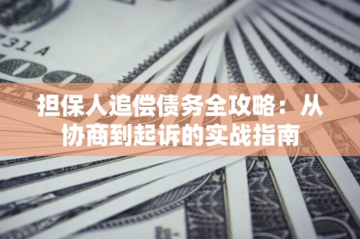 北京担保人追偿债务全攻略:从协商到起诉的实战指南 北京担保人追偿债务全攻略:从协商到起诉的实战指南