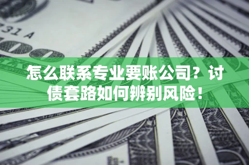 北京怎么联系专业要账公司？讨债套路如何辨别风险！