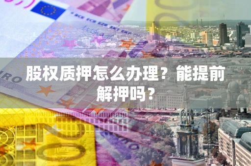 北京股权质押怎么办理？能提前解押吗？