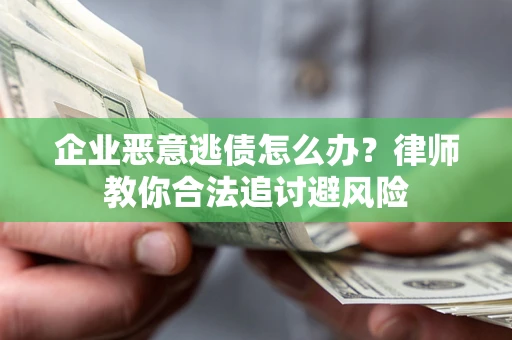 北京企业恶意逃债怎么办？律师教你合法追讨避风险