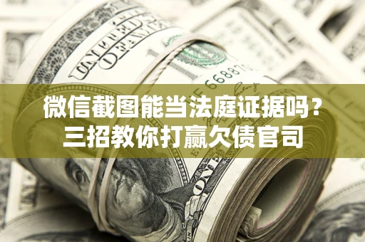 北京微信截图能当法庭证据吗？三招教你打赢欠债官司