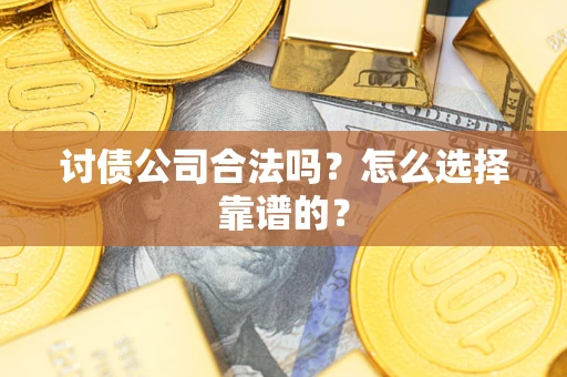 北京讨债公司合法吗？怎么选择靠谱的？