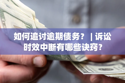 北京如何追讨逾期债务？ | 诉讼时效中断有哪些诀窍？