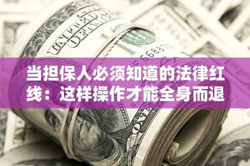 北京当担保人必须知道的法律红线：这样操作才能全身而退
