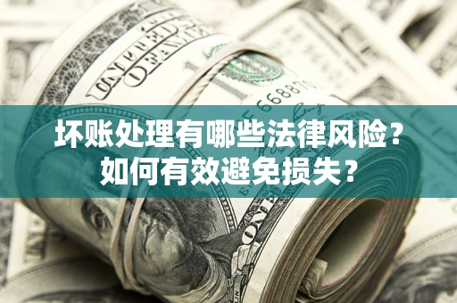北京坏账处理有哪些法律风险？如何有效避免损失？