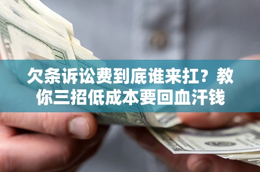 北京欠条诉讼费到底谁来扛？教你三招低成本要回血汗钱